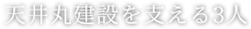 天井丸建設を支える3人